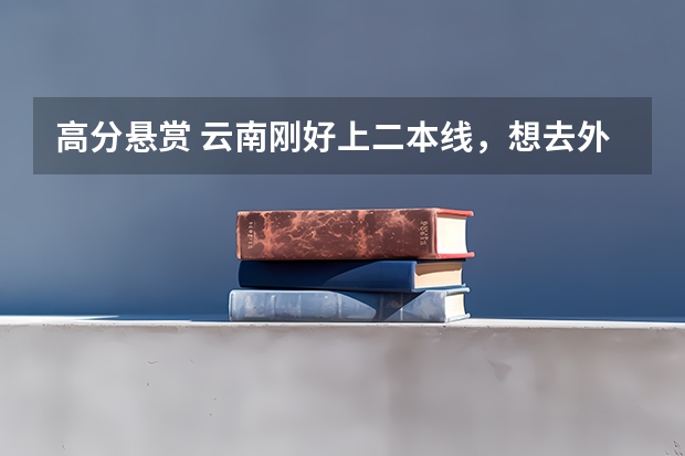高分悬赏 云南刚好上二本线，想去外省读，可以报哪些学校的哪些专业？要详细的！