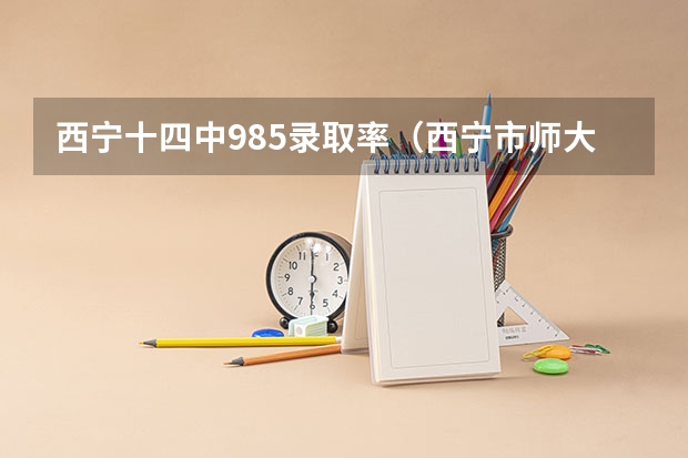 西宁十四中985录取率（西宁市师大附中）