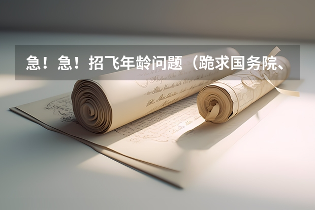 急！急！招飞年龄问题（跪求国务院、公安部关于《民用航空招收空勤学生、乘务员政治条件的规定》的具体细则）