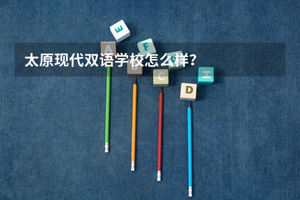 太原现代双语学校怎么样？