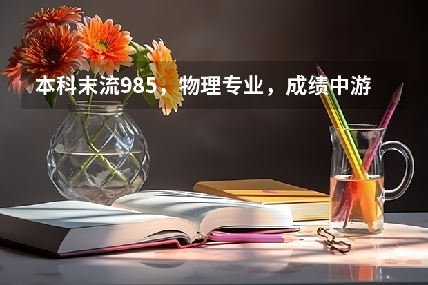 本科末流985，物理专业，成绩中游，考研要怎么选