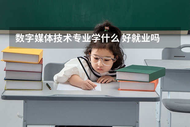 数字媒体技术专业学什么 好就业吗