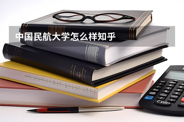 中国民航大学怎么样知乎