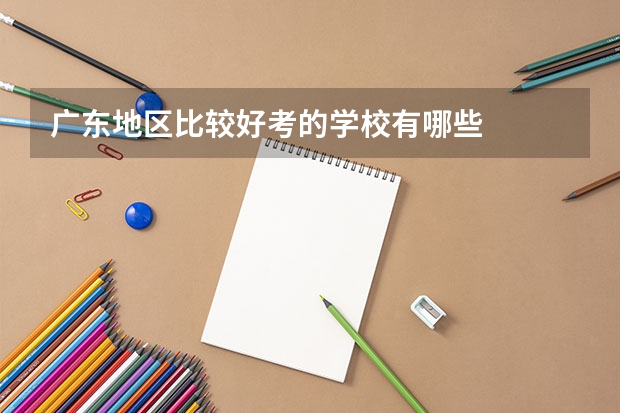 广东地区比较好考的学校有哪些