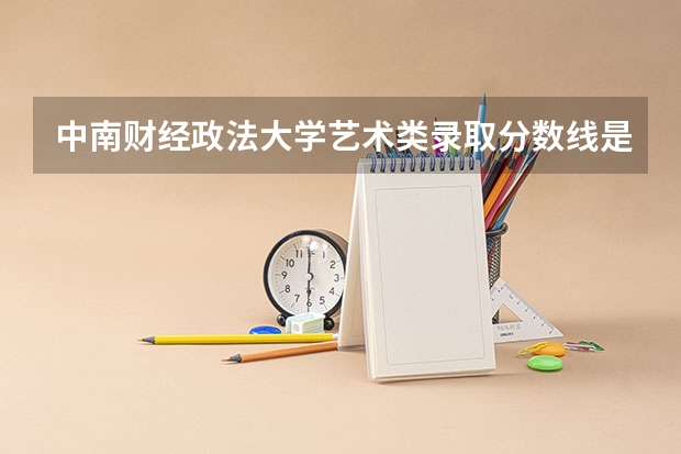 中南财经政法大学艺术类录取分数线是多少