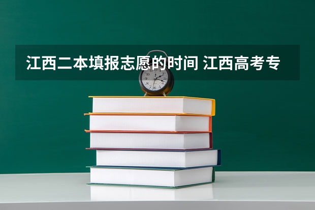 江西二本填报志愿的时间 江西高考专科征集志愿时间2023