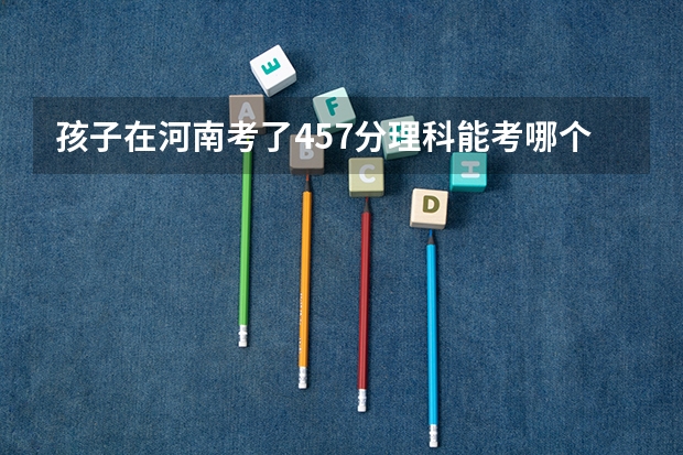 孩子在河南考了457分理科能考哪个二本大学？
