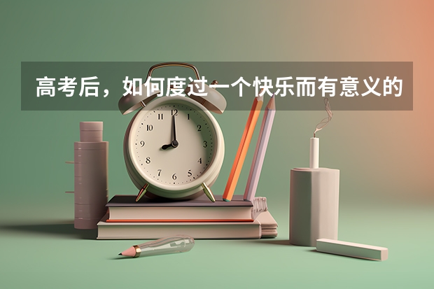 高考后，如何度过一个快乐而有意义的暑假？