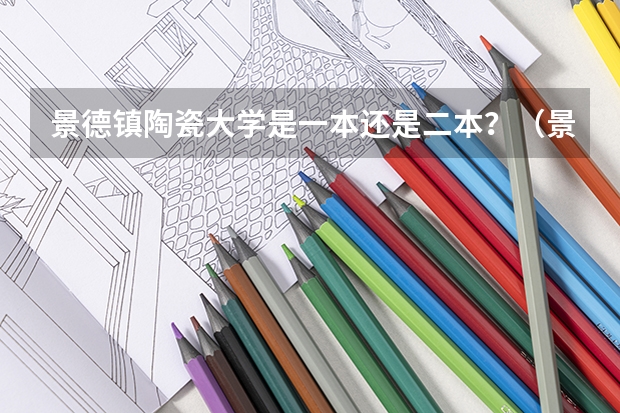 景德镇陶瓷大学是一本还是二本？（景德镇陶瓷大学是一本还是二本）