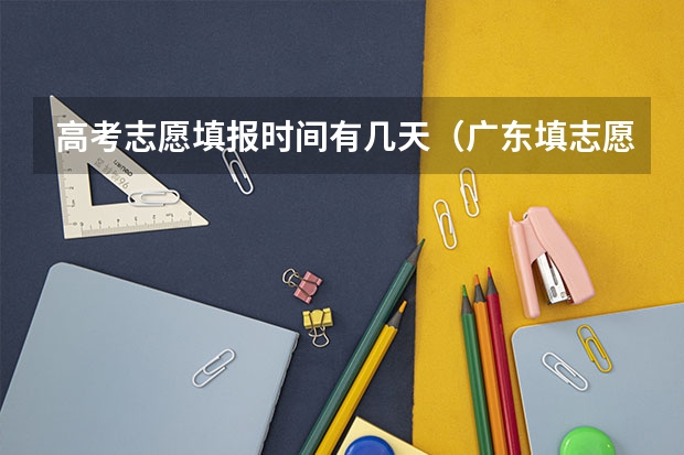 高考志愿填报时间有几天（广东填志愿的时间）
