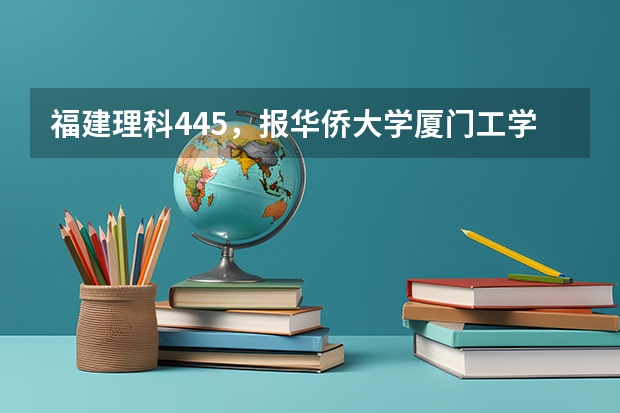 福建理科445，报华侨大学厦门工学院大专，泉州医高专口腔，福师大物流，黎明这些学校哪些比较有把握进啊，