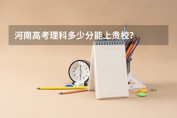 河南高考理科多少分能上贵校?