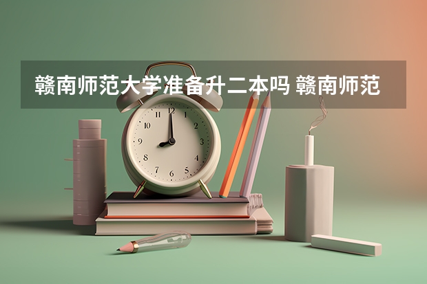 赣南师范大学准备升二本吗 赣南师范学院是一本还是二本