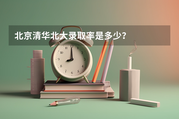 北京清华北大录取率是多少？