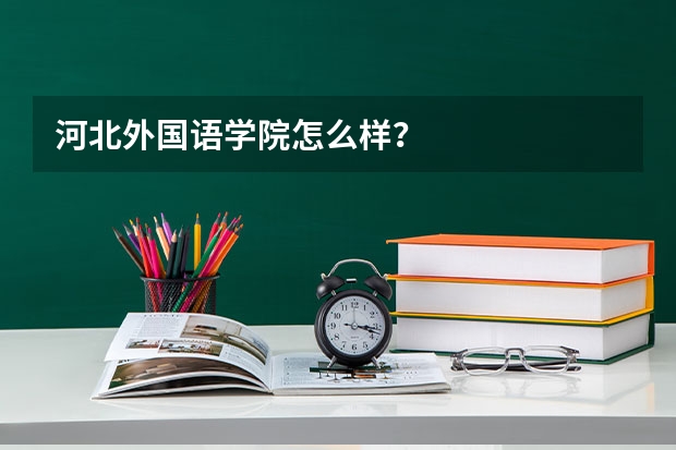 河北外国语学院怎么样？