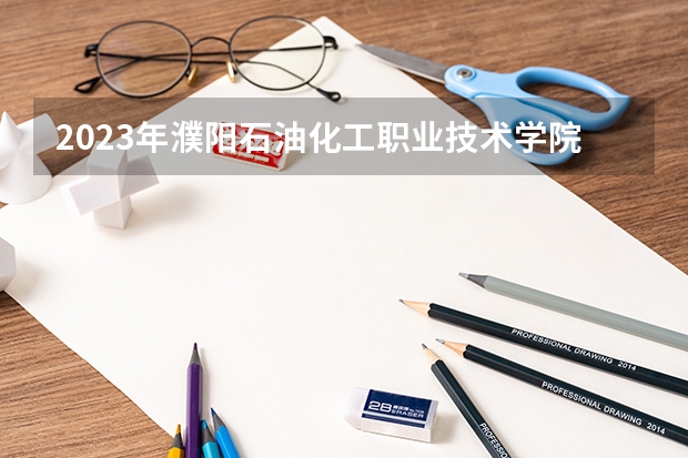2023年濮阳石油化工职业技术学院最低多少分能录取 河南历年录取分数线