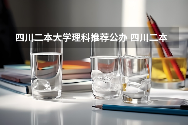 四川二本大学理科推荐公办 四川二本理科大学排名及理科分数线排名