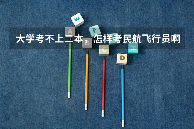 大学考不上二本,怎样考民航飞行员啊?有哪些要求?