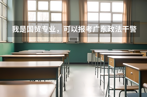 我是国贸专业，可以报考广东政法干警考试吗？要怎么选择岗位？怎么选择去那个学校就读？