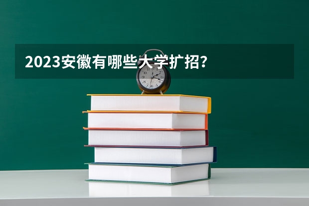 2023安徽有哪些大学扩招？