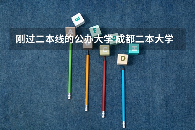 刚过二本线的公办大学 成都二本大学分数排名