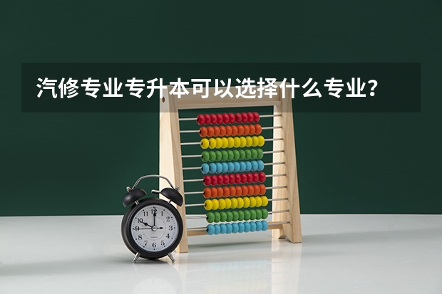 汽修专业专升本可以选择什么专业?