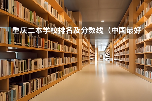 重庆二本学校排名及分数线（中国最好的二本院校排名及分数线）