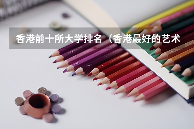 香港前十所大学排名（香港最好的艺术类大学）