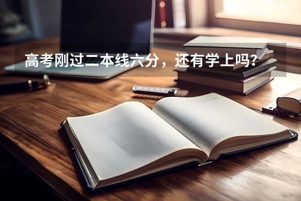 高考刚过二本线六分，还有学上吗？