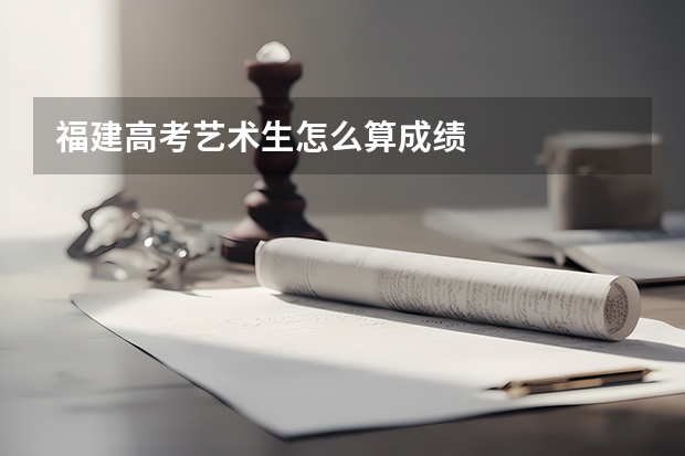 福建高考艺术生怎么算成绩