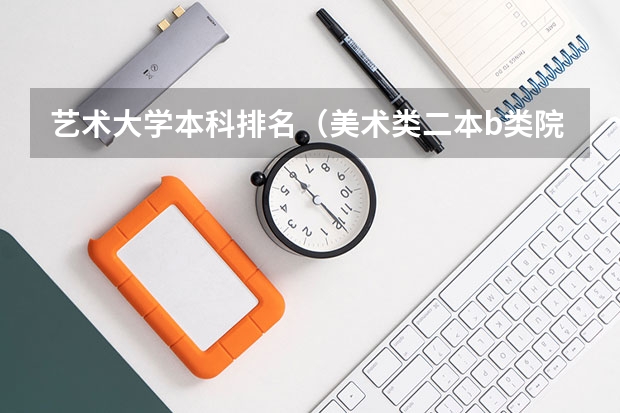 艺术大学本科排名（美术类二本b类院校排名）