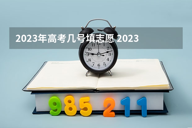 2023年高考几号填志愿 2023高考志愿填报时间