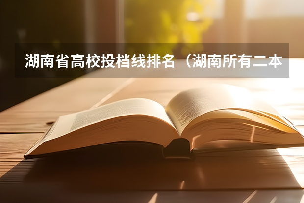 湖南省高校投档线排名（湖南所有二本大学排名及分数线）
