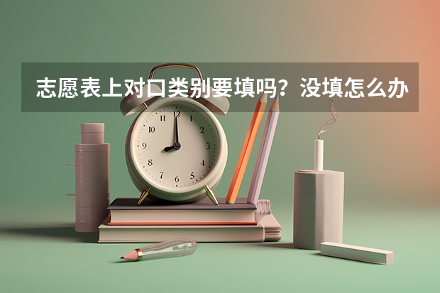 志愿表上对口类别要填吗？没填怎么办？
