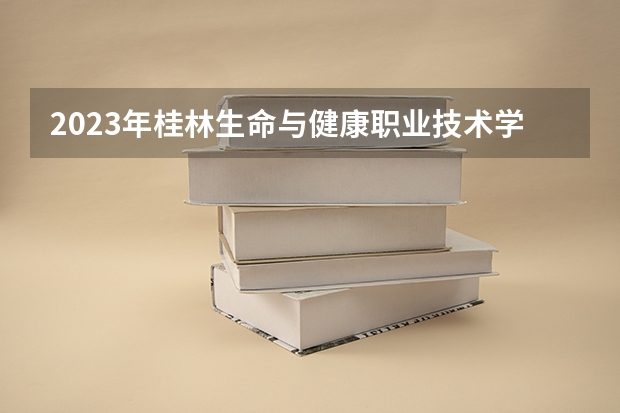 2023年桂林生命与健康职业技术学院最低多少分能录取 广西历年录取分数线