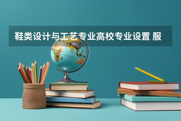 鞋类设计与工艺专业高校专业设置 服装设计专业大学世界排名
