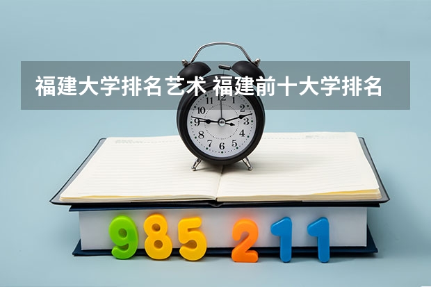 福建大学排名艺术 福建前十大学排名