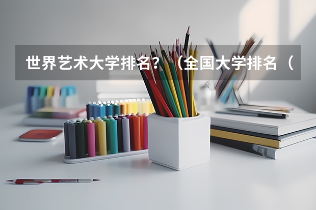 世界艺术大学排名？（全国大学排名（包含艺术类）？）