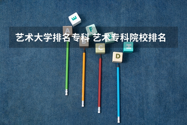 艺术大学排名专科 艺术专科院校排名