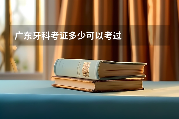 广东牙科考证多少可以考过