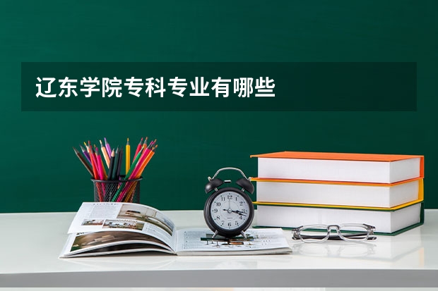 辽东学院专科专业有哪些