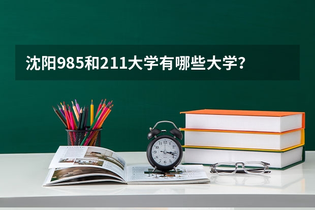 沈阳985和211大学有哪些大学？