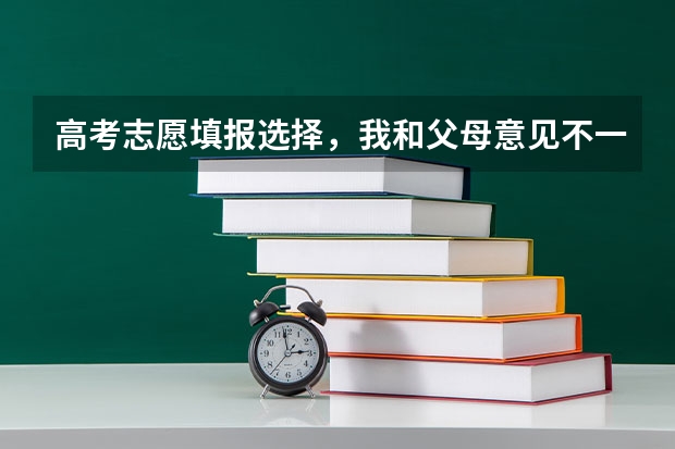 高考志愿填报选择，我和父母意见不一致怎么办？