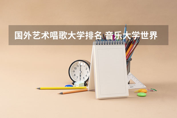 国外艺术唱歌大学排名 音乐大学世界排名
