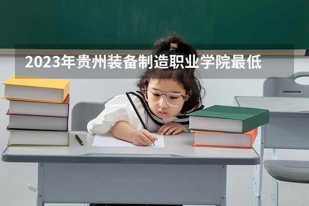 2023年贵州装备制造职业学院最低多少分能录取 贵州历年录取分数线