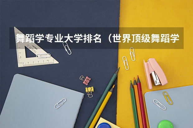 舞蹈学专业大学排名（世界顶级舞蹈学院排名）