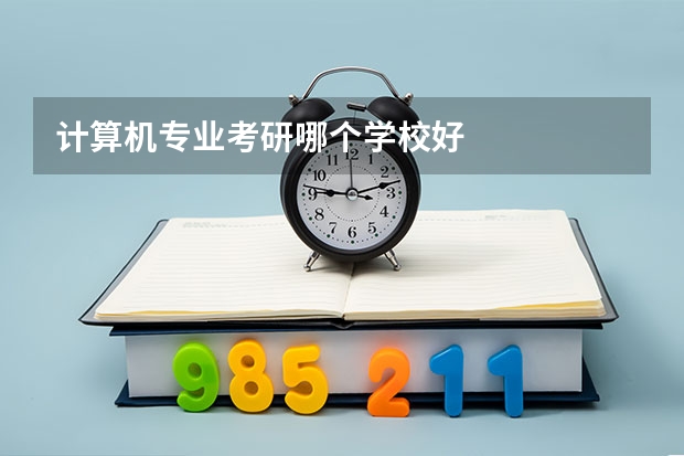计算机专业考研哪个学校好