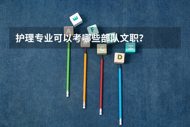 护理专业可以考哪些部队文职？