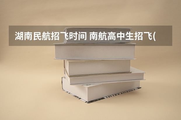 湖南民航招飞时间 南航高中生招飞(湖南地区)具体报名时间？