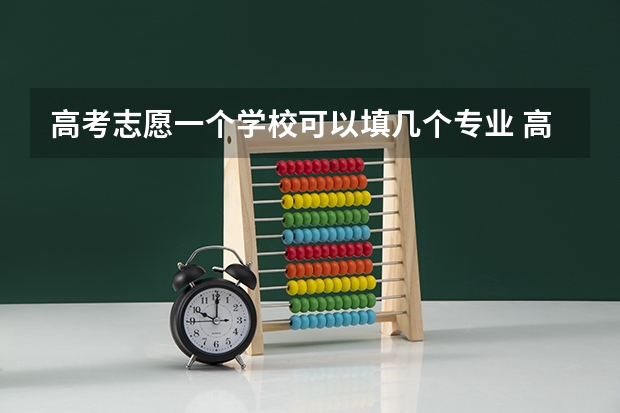 高考志愿一个学校可以填几个专业 高考专业可以填几个